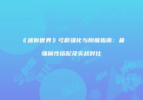 《迷你世界》弓箭强化与附魔指南：最强属性搭配及实战对比