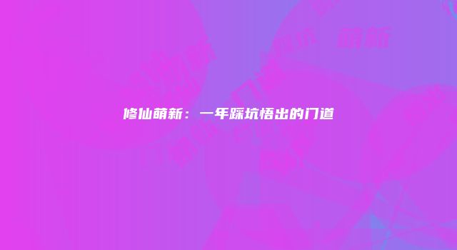 修仙萌新：一年踩坑悟出的门道