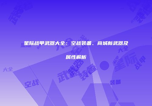 星际战甲武器大全：空战装备、商城新武器及属性解析