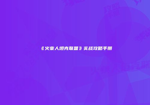 《火柴人坦克联盟》实战攻略手册