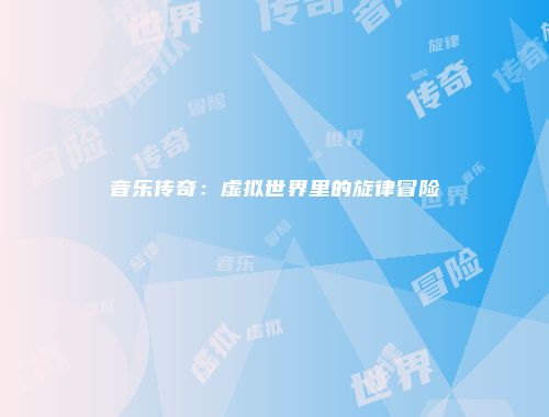 音乐传奇:虚拟世界里的旋律冒险