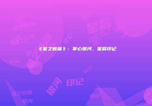 《星之彼端》：掌心银河，星辰印记