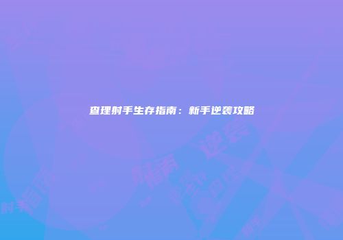 查理射手生存指南：新手逆袭攻略