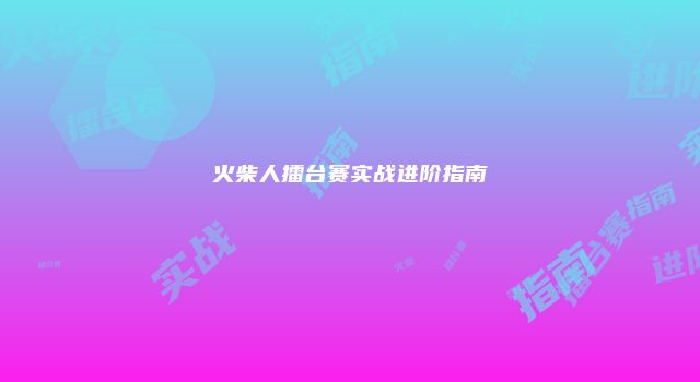 火柴人擂台赛实战进阶指南