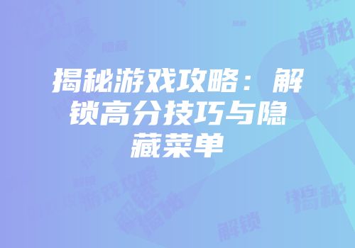 揭秘游戏攻略:解锁高分技巧与隐藏菜单