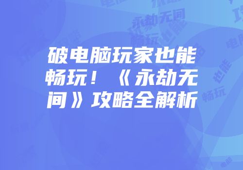 破电脑玩家也能畅玩!《永劫无间》攻略全解析