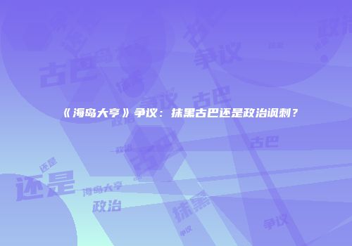 《海岛大亨》争议：抹黑古巴还是政治讽刺？