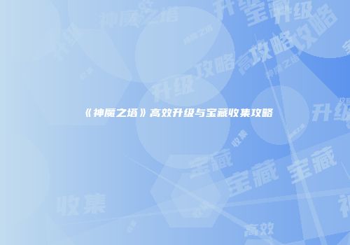 《神魔之塔》高效升级与宝藏收集攻略