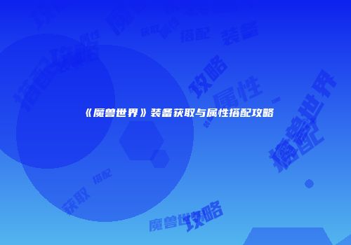 《魔兽世界》装备获取与属性搭配攻略