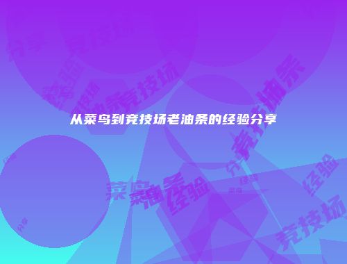 从菜鸟到竞技场老油条的经验分享