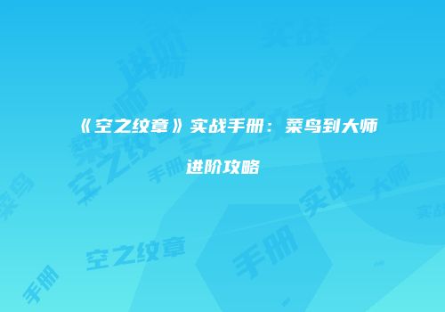 《空之纹章》实战手册：菜鸟到大师进阶攻略