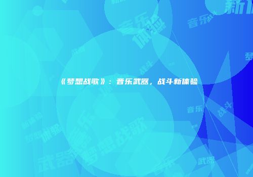 《梦想战歌》：音乐武器，战斗新体验