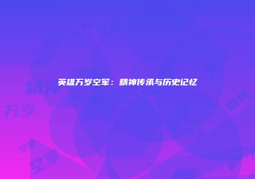 英雄万岁空军：精神传承与历史记忆