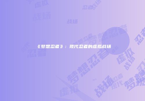 《梦想忍者》:现代忍者的虚拟战场