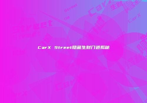 CarX Street隐藏生财门道揭秘