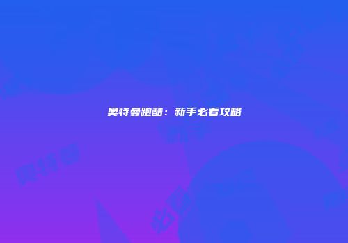 奥特曼跑酷：新手必看攻略