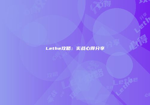 Lethe攻略：实战心得分享