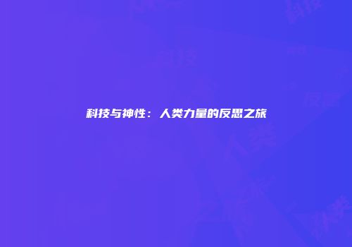 科技与神性：人类力量的反思之旅