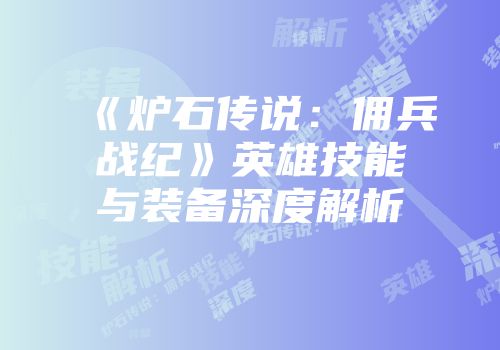 《炉石传说:佣兵战纪》英雄技能与装备深度解析