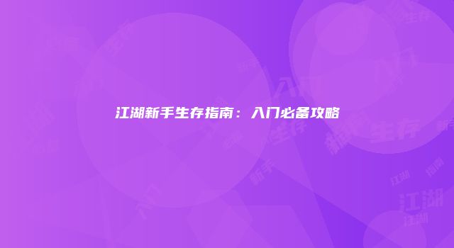 江湖新手生存指南:入门必备攻略