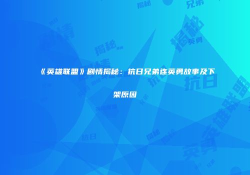 《英雄联盟》剧情揭秘：抗日兄弟连英勇故事及下架原因
