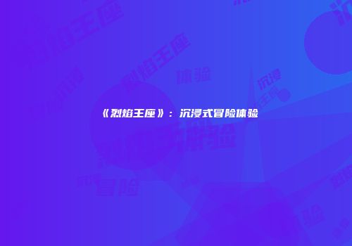 《烈焰王座》：沉浸式冒险体验