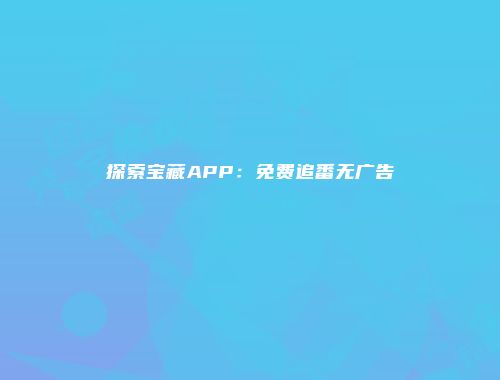 探索宝藏APP:免费追番无广告