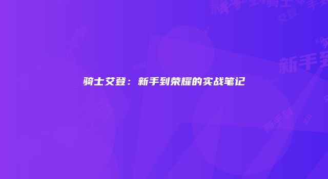 骑士艾登:新手到荣耀的实战笔记