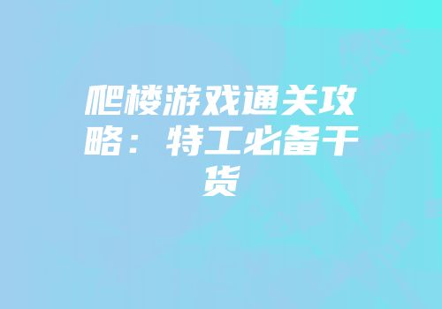 爬楼游戏通关攻略：特工必备干货