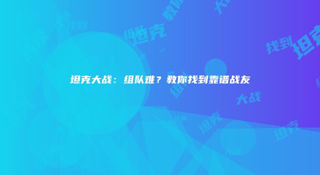 坦克大战:组队难?教你找到靠谱战友