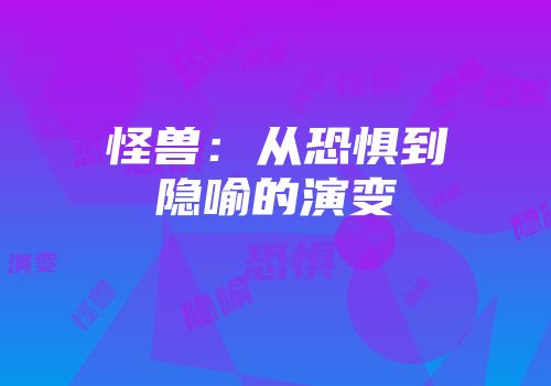 怪兽:从恐惧到隐喻的演变