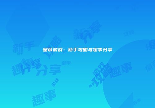 皇帝游戏：新手攻略与趣事分享