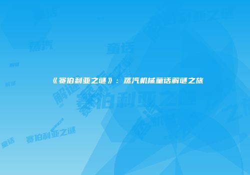 《赛伯利亚之谜》：蒸汽机械童话解谜之旅