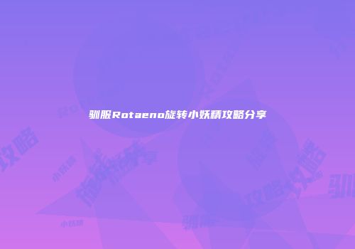 驯服Rotaeno旋转小妖精攻略分享