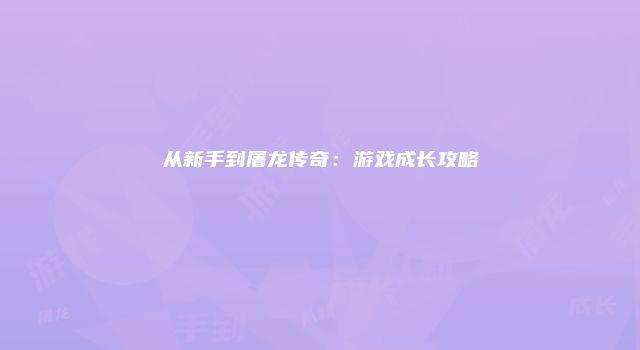 从新手到屠龙传奇：游戏成长攻略