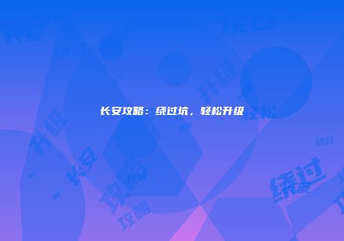 长安攻略：绕过坑，轻松升级