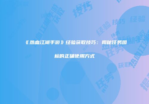 《热血江湖手游》经验获取技巧：揭秘任务图标的正确使用方式