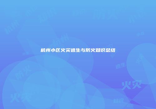 杭州小区火灾逃生与防火知识总结