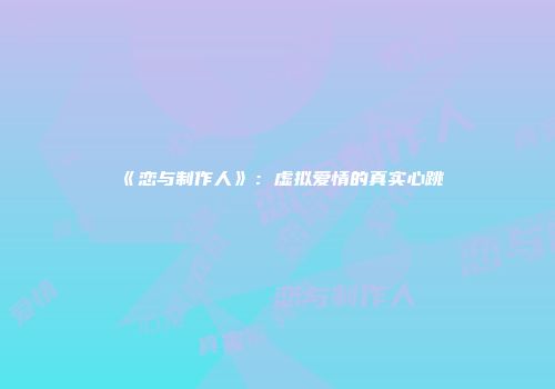 《恋与制作人》：虚拟爱情的真实心跳