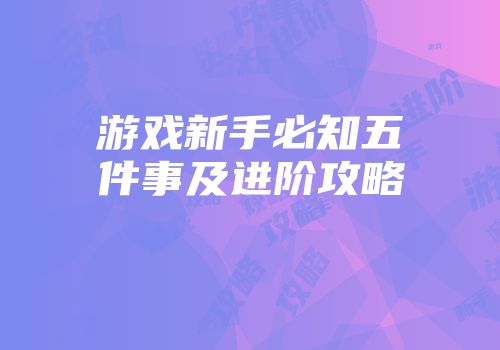 游戏新手必知五件事及进阶攻略