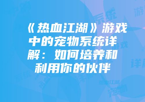 《热血江湖》游戏中的宠物系统详解：如何培养和利用你的伙伴