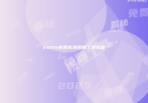 2025免费高清视频工具揭秘