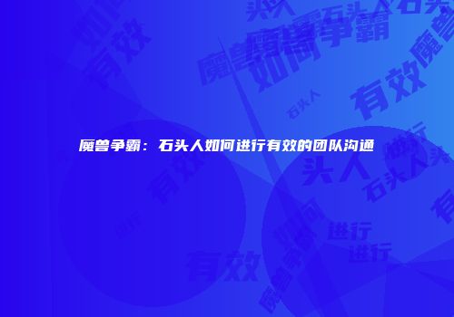 魔兽争霸:石头人如何进行有效的团队沟通