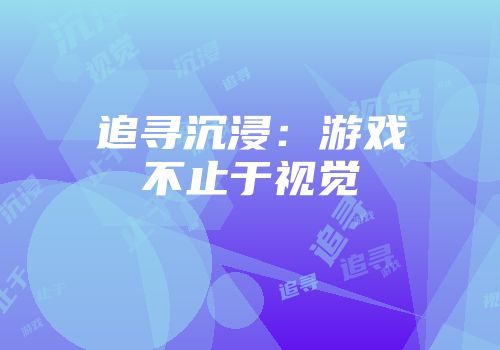 追寻沉浸：游戏不止于视觉