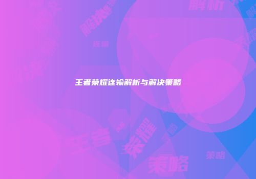 王者荣耀连输解析与解决策略