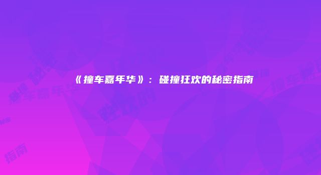 《撞车嘉年华》:碰撞狂欢的秘密指南