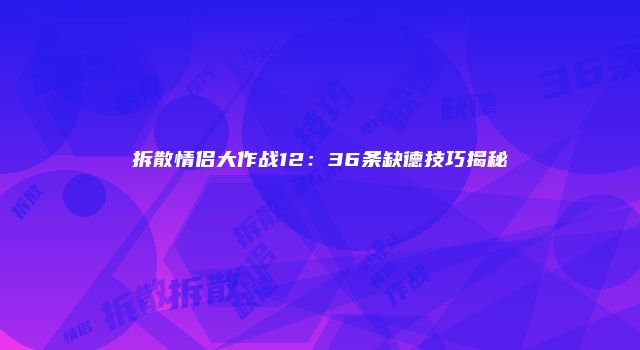 拆散情侣大作战12：36条缺德技巧揭秘
