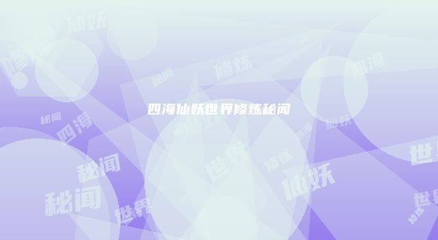 四海仙妖世界修炼秘闻