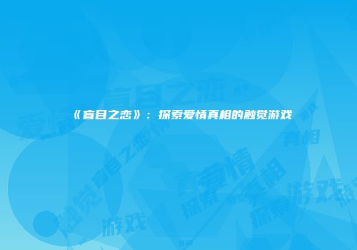 《盲目之恋》：探索爱情真相的触觉游戏