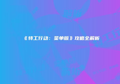 《特工行动：菜单版》攻略全解析